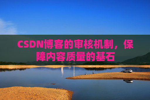CSDN博客的审核机制，保障内容质量的基石